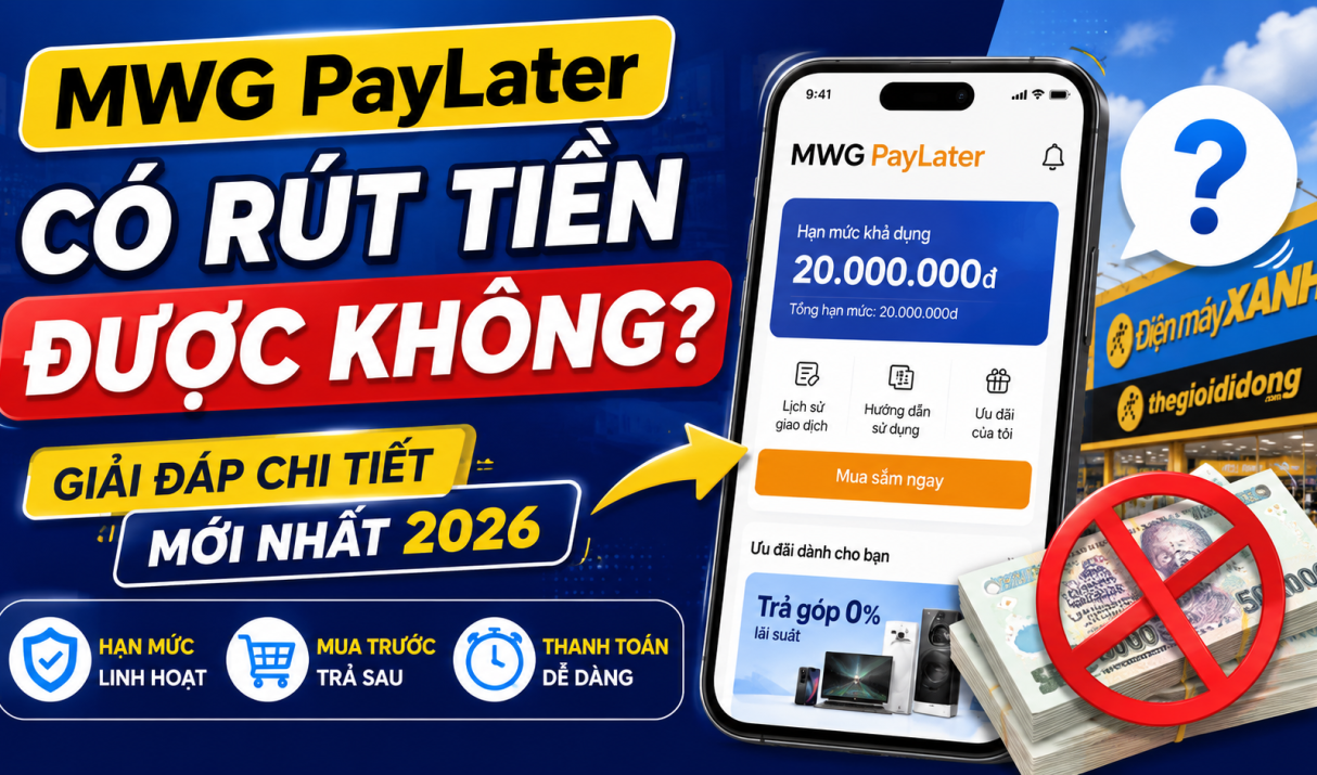 MWG PayLater Có Rút Tiền Được Không? Giải Đáp Chi Tiết Mới Nhất 2026