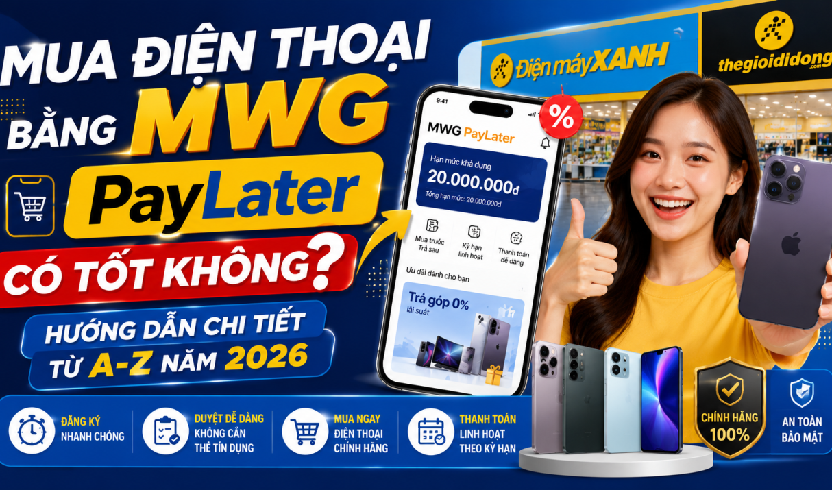 Mua Điện Thoại Bằng MWG PayLater Có Tốt Không? Hướng Dẫn Chi Tiết Từ A-Z Năm 2026