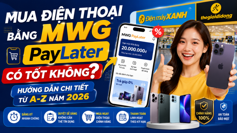 Mua Điện Thoại Bằng MWG PayLater Có Tốt Không? Hướng Dẫn Chi Tiết Từ A-Z Năm 2026