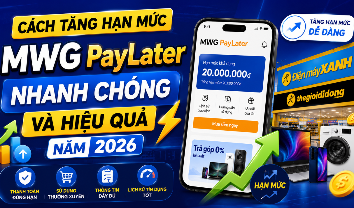 Cách Tăng Hạn Mức MWG PayLater Nhanh Chóng Và Hiệu Quả Năm 2026